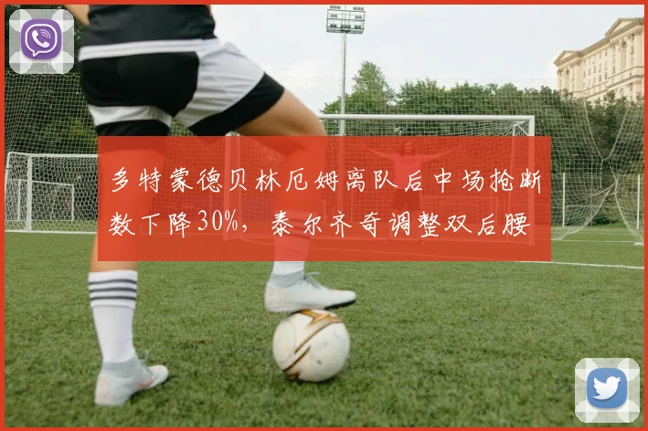 多特蒙德贝林厄姆离队后中场抢断数下降30%,泰尔齐奇调整双后腰