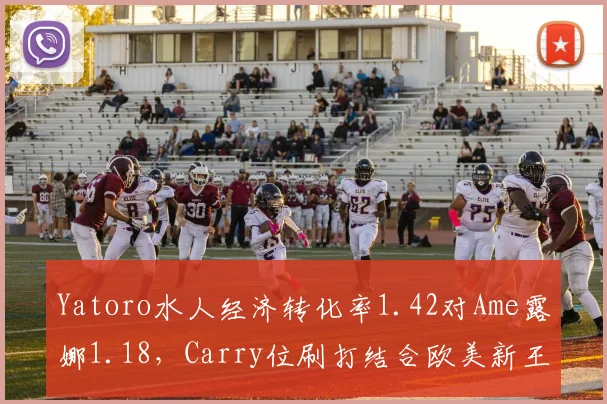 Yatoro水人经济转化率1.42对Ame露娜1.18，Carry位刷打结合欧美新王更胜一筹