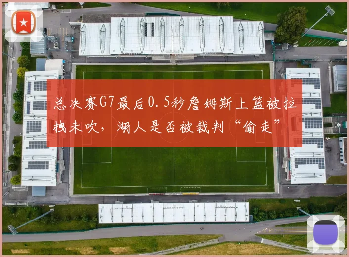 总决赛G7最后0.5秒詹姆斯上篮被拉拽未吹,湖人是否被裁判“偷走”冠军?